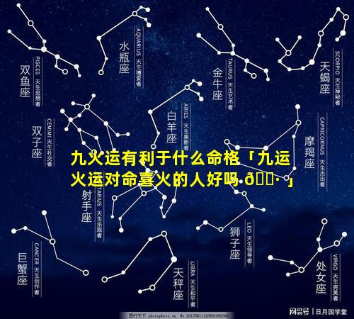 九火运有利于什么命格「九运火运对命喜火的人好吗 🌷 」